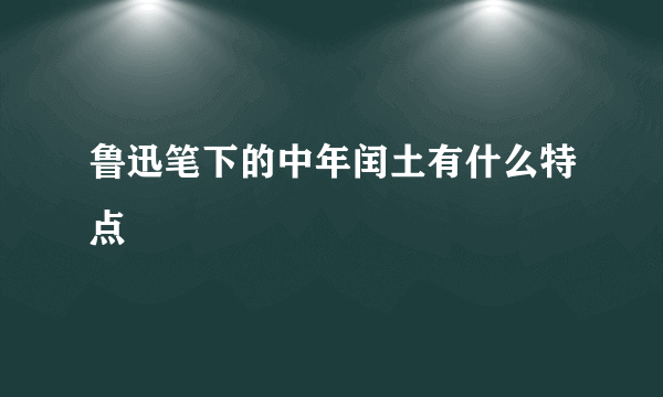 鲁迅笔下的中年闰土有什么特点