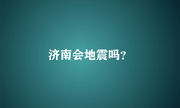 济南会地震吗？