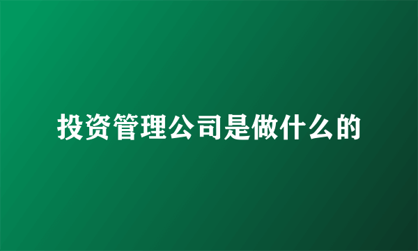 投资管理公司是做什么的