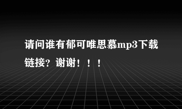 请问谁有郁可唯思慕mp3下载链接？谢谢！！！