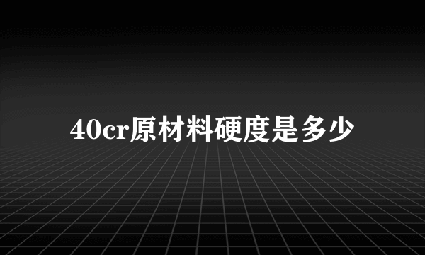 40cr原材料硬度是多少