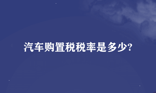 汽车购置税税率是多少?