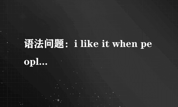 语法问题：i like it when people are open and direct