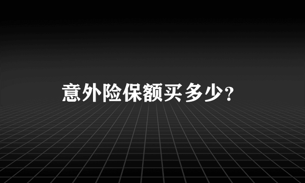 意外险保额买多少？