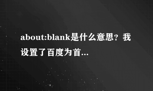 about:blank是什么意思？我设置了百度为首页，可总是这个空白页．应该如何改变？谢谢各位！