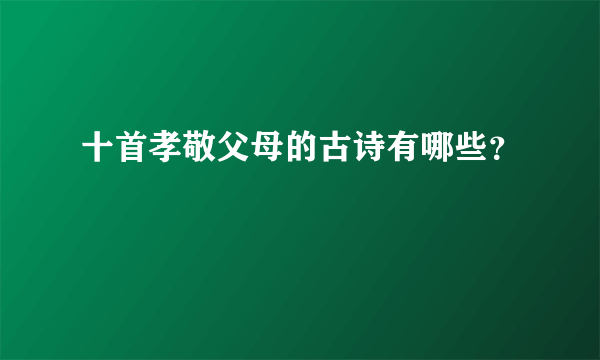 十首孝敬父母的古诗有哪些？