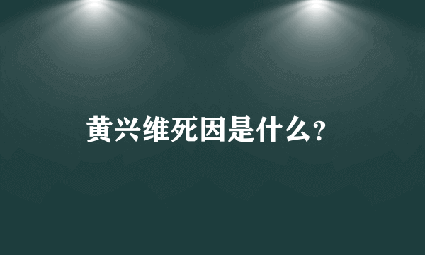 黄兴维死因是什么？