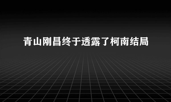 青山刚昌终于透露了柯南结局