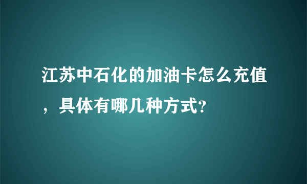 江苏中石化的加油卡怎么充值，具体有哪几种方式？