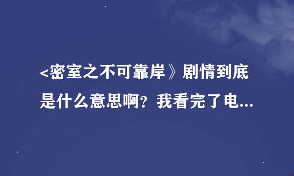 <密室之不可靠岸》剧情到底是什么意思啊？我看完了电影还是有点不明白。