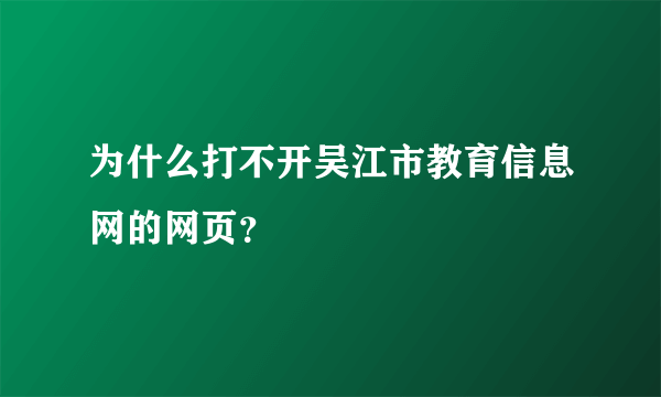 为什么打不开吴江市教育信息网的网页？