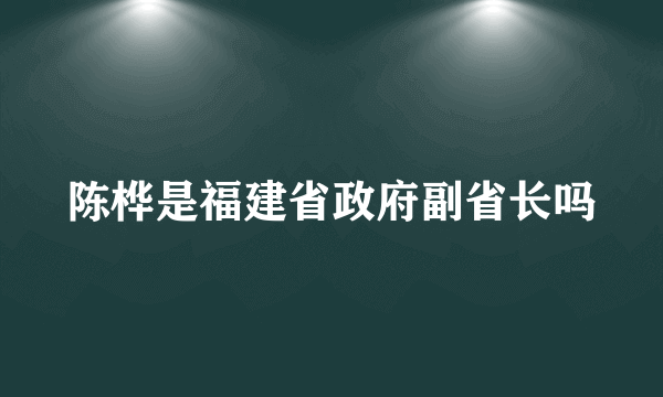 陈桦是福建省政府副省长吗