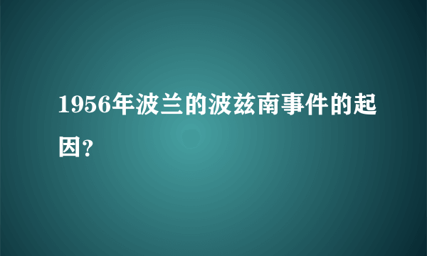 1956年波兰的波兹南事件的起因？