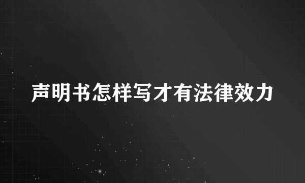 声明书怎样写才有法律效力