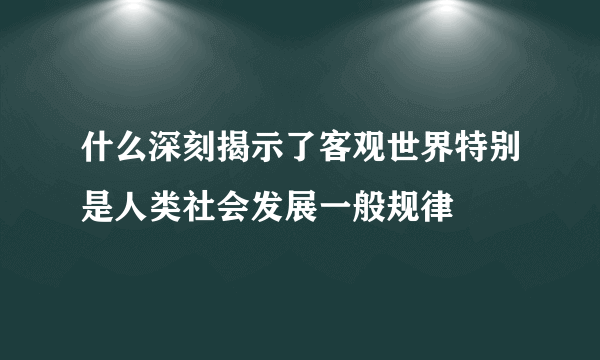 什么深刻揭示了客观世界特别是人类社会发展一般规律