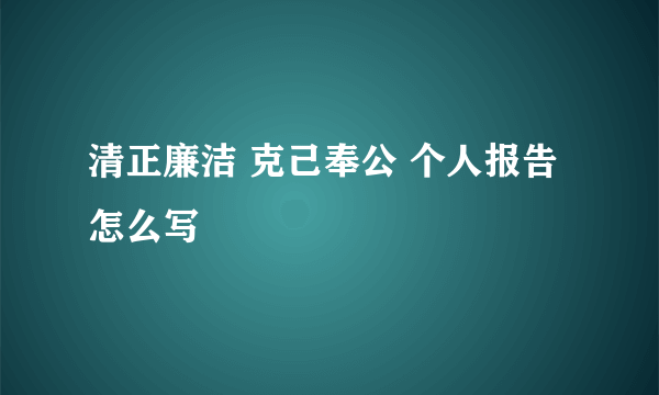 清正廉洁 克己奉公 个人报告怎么写