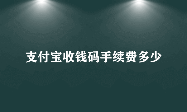 支付宝收钱码手续费多少