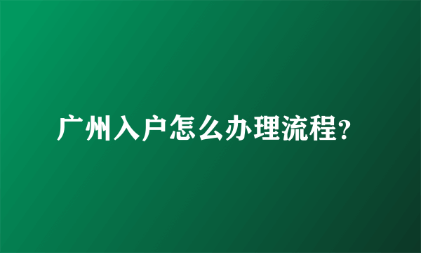 广州入户怎么办理流程？