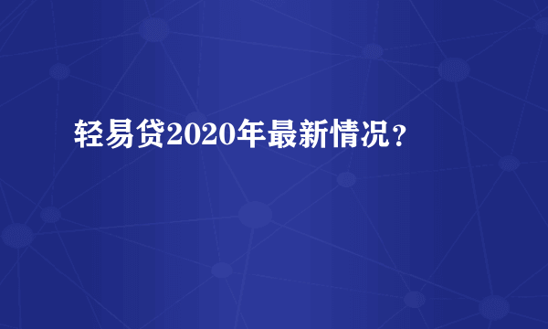 轻易贷2020年最新情况？