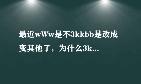 最近wWw是不3kkbb是改成变其他了，为什么3kkbb现在用不了COM啊?