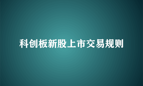 科创板新股上市交易规则