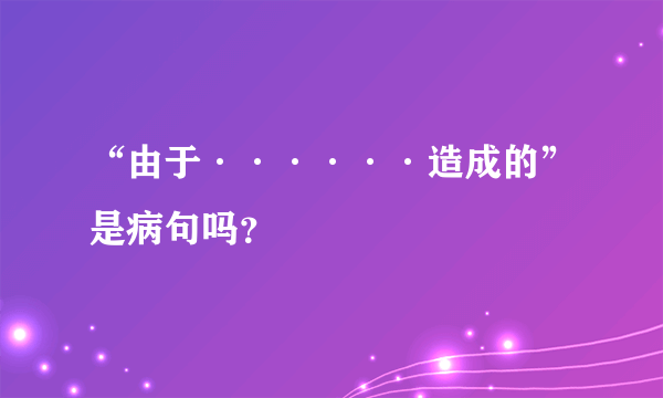 “由于······造成的”是病句吗？