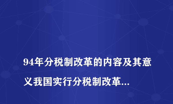 
94年分税制改革的内容及其意义我国实行分税制改革的意义

