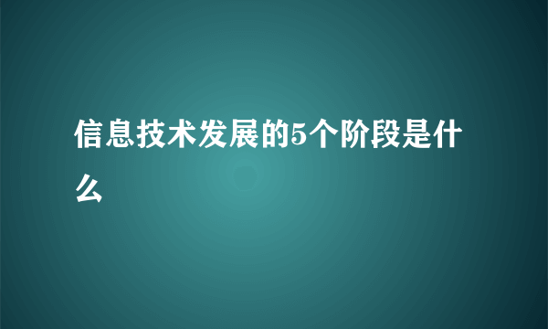 信息技术发展的5个阶段是什么