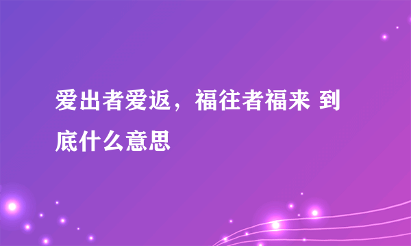 爱出者爱返，福往者福来 到底什么意思