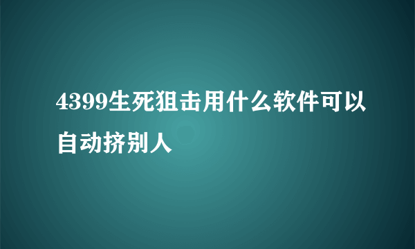 4399生死狙击用什么软件可以自动挤别人