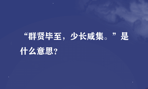 “群贤毕至，少长咸集。”是什么意思？