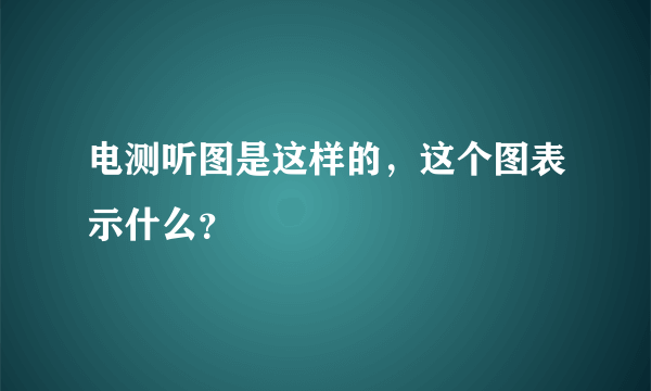 电测听图是这样的，这个图表示什么？