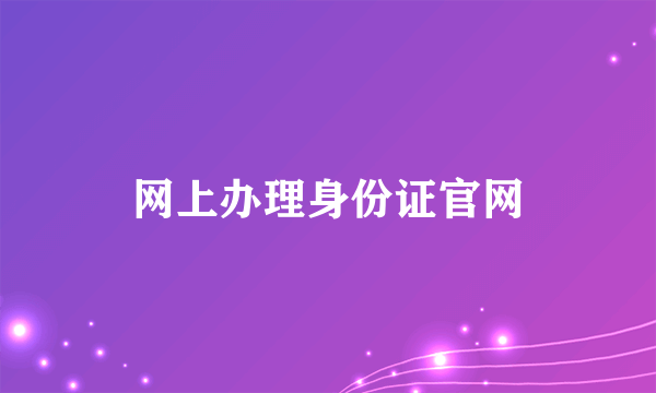 网上办理身份证官网