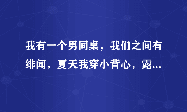 我有一个男同桌，我们之间有绯闻，夏天我穿小背心，露出来了，他就帮我把带往外拉拉，没事吧？