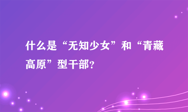 什么是“无知少女”和“青藏高原”型干部？