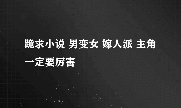 跪求小说 男变女 嫁人派 主角一定要厉害