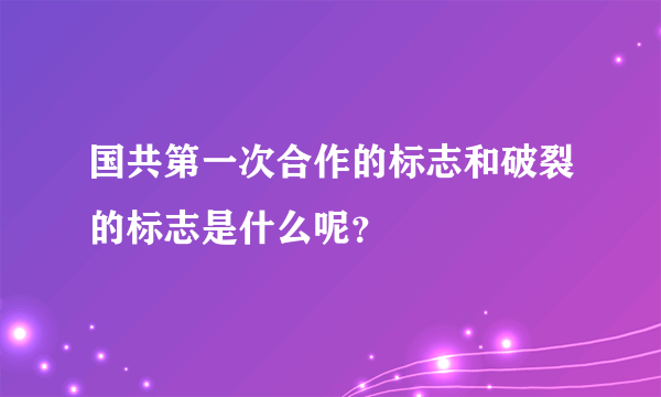 国共第一次合作的标志和破裂的标志是什么呢？