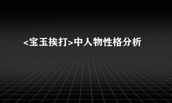 <宝玉挨打>中人物性格分析