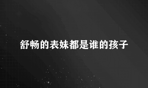 舒畅的表妹都是谁的孩子