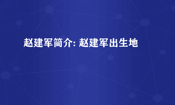 赵建军简介: 赵建军出生地