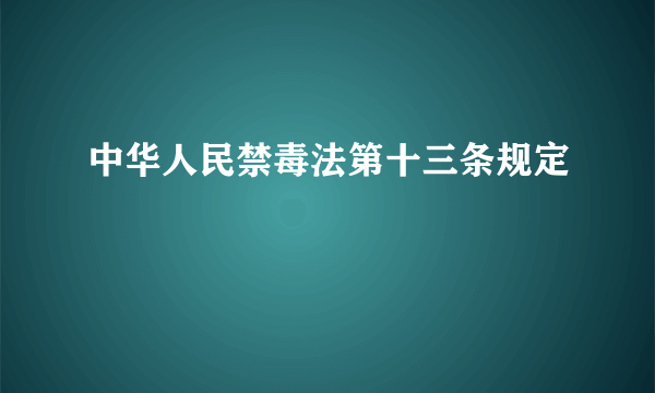 中华人民禁毒法第十三条规定