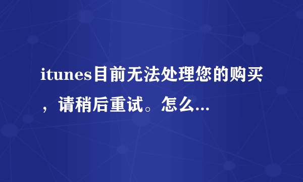 itunes目前无法处理您的购买，请稍后重试。怎么解决这个问题