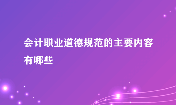 会计职业道德规范的主要内容有哪些