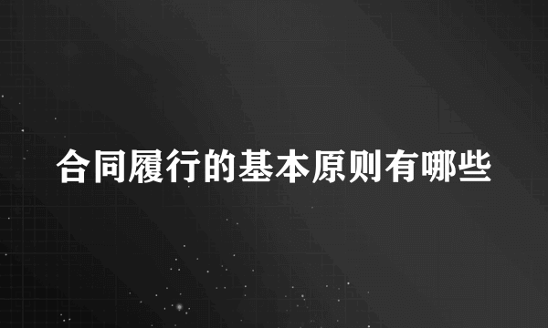 合同履行的基本原则有哪些