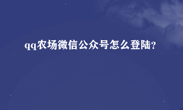 qq农场微信公众号怎么登陆？