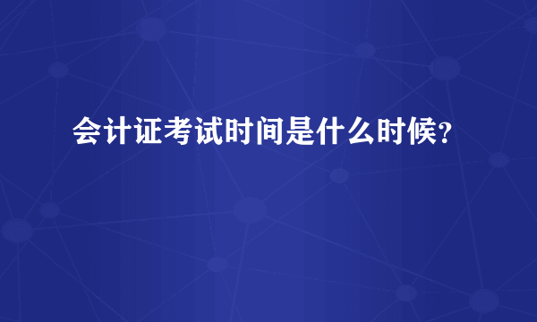 会计证考试时间是什么时候？