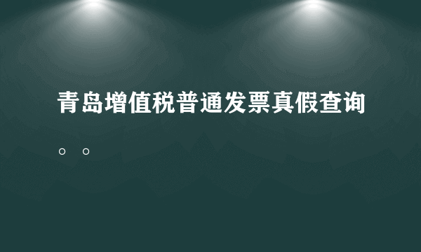 青岛增值税普通发票真假查询。。