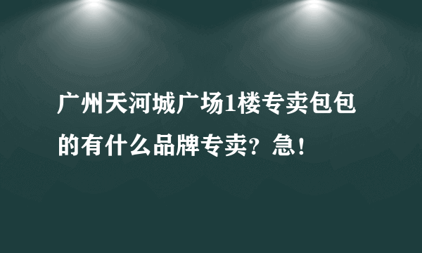 广州天河城广场1楼专卖包包的有什么品牌专卖？急！