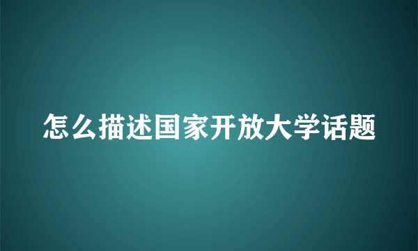 怎么描述国家开放大学话题