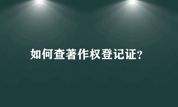 如何查著作权登记证？